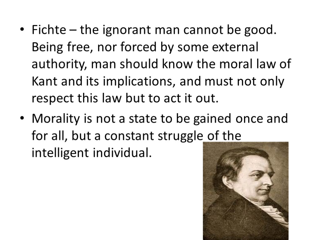 Fichte – the ignorant man cannot be good. Being free, nor forced by some